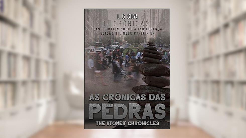 As Crônicas das Pedras - The Stones' Chronicles: 11 Crônicas Flash Fiction Sobre a Indiferença. Edição Bilíngue PT-BR - EN, do autor L. G. Silva