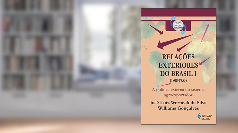 Relações exteriores do Brasil vol. 1: A política externa do sistema agroexportador (1808-1930): Volume 1, do autor Williams Gonçalves; José Luiz Werneck da Silva