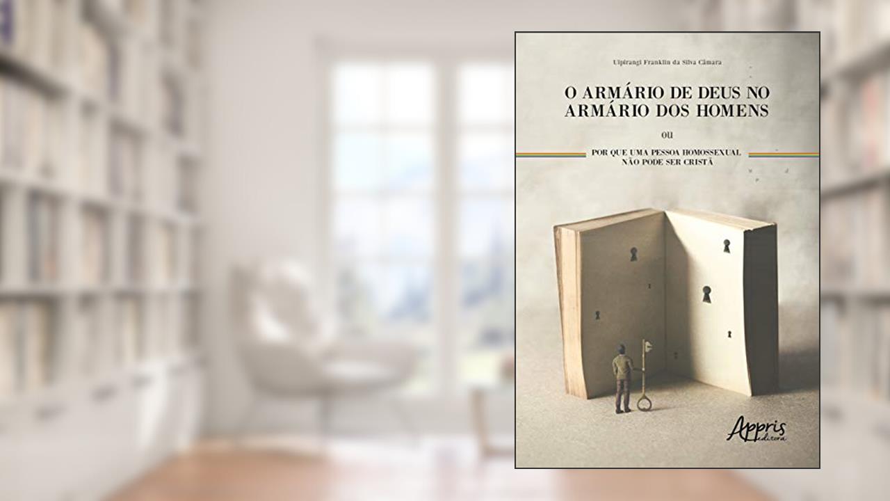 O armário de deus no armário dos homens ou por que uma pessoa homossexual não pode ser cristã, do autor Uipirangi Franklin da Silva Câmara