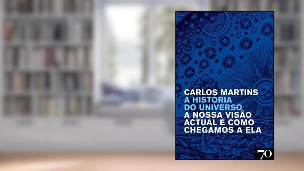 A História do Universo: a Nossa Visão Atual e Como Chegamos a ela, do autor Carlos Martins