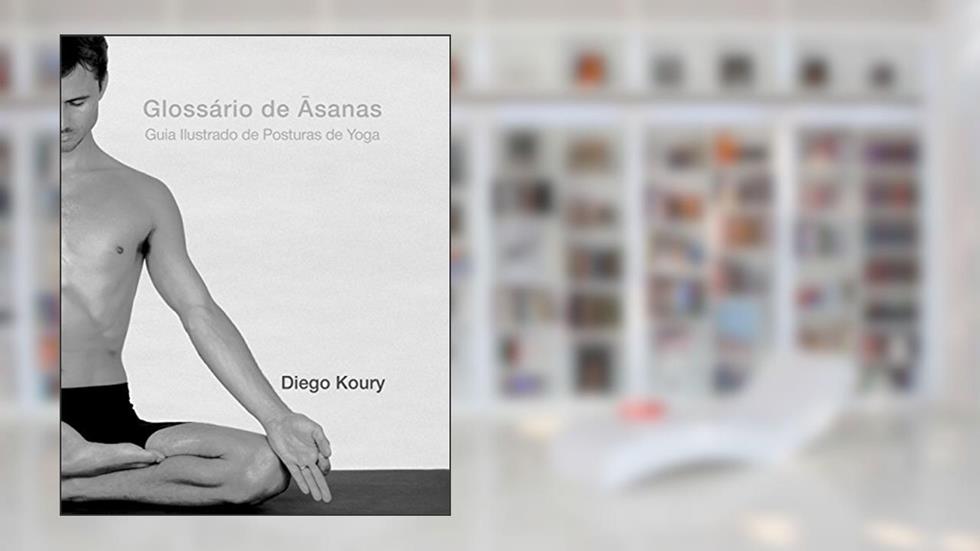 Glossário de Asanas: Guia Ilustrado de Posturas de Yoga, do autor Diego Koury