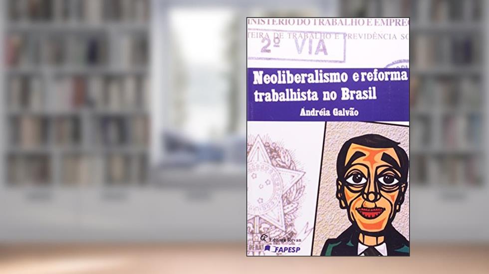 Neoliberalismo e Reforma Trabalhista no Brasil, do autor Andréia Galvão