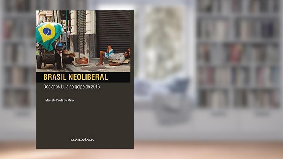 Brasil Neoliberal Dos Anos Lula Ao Golpe De 2016, do autor Marcelo Paula De Melo