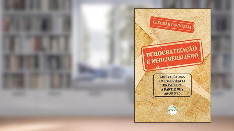 Burocratização e neoliberalismo: ambivalências da experiência brasileira a partir dos anos 1990, do autor Cleomar Locatelli