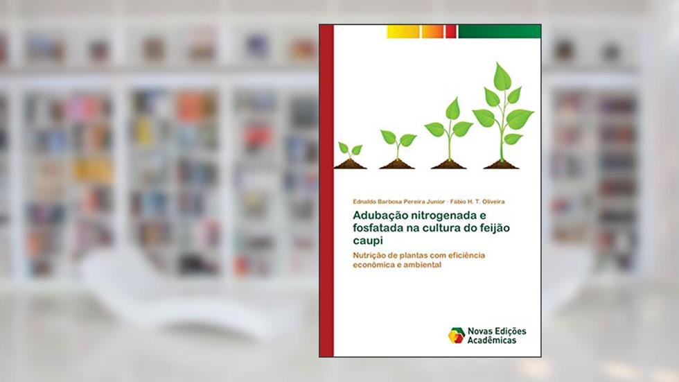 Adubação nitrogenada e fosfatada na cultura do feijão caupi: Nutrição de plantas com eficiência econômica e ambiental, do autor Ednaldo Barbosa Pereira Junior; Fábio H. T. Oliveira