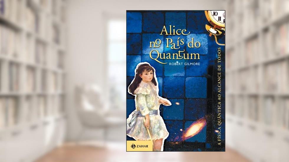 Alice no país do Quantum: A física quântica ao alcance de todos, do autor Robert Gilmore