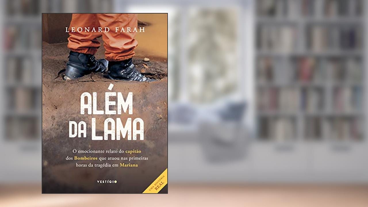 Além da lama: O emocionante relato do capitão dos bombeiros que atuou nas primeiras horas da tragédia em Mariana, do autor Leonard Farah