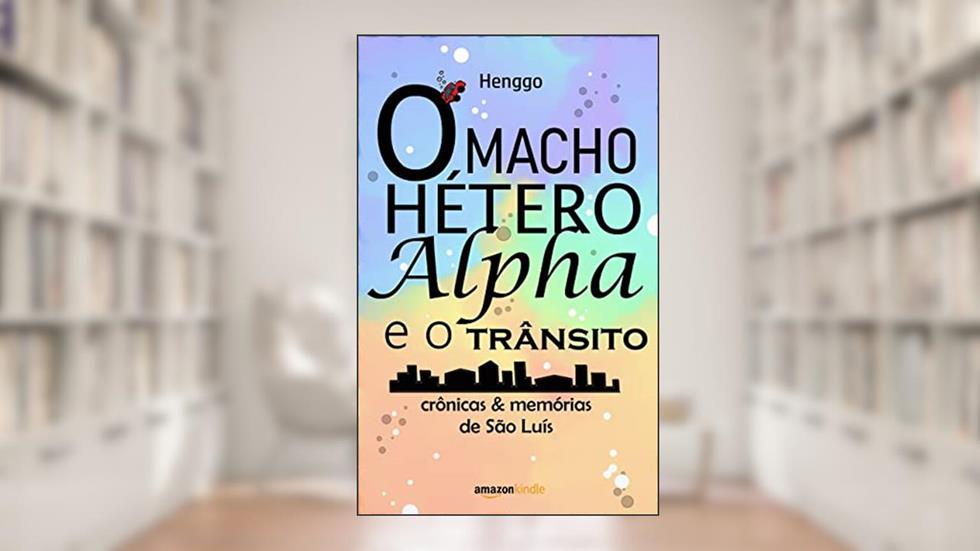 O macho hétero alfa e o trânsito: crônicas & memórias de São Luís, do autor Henggo .
