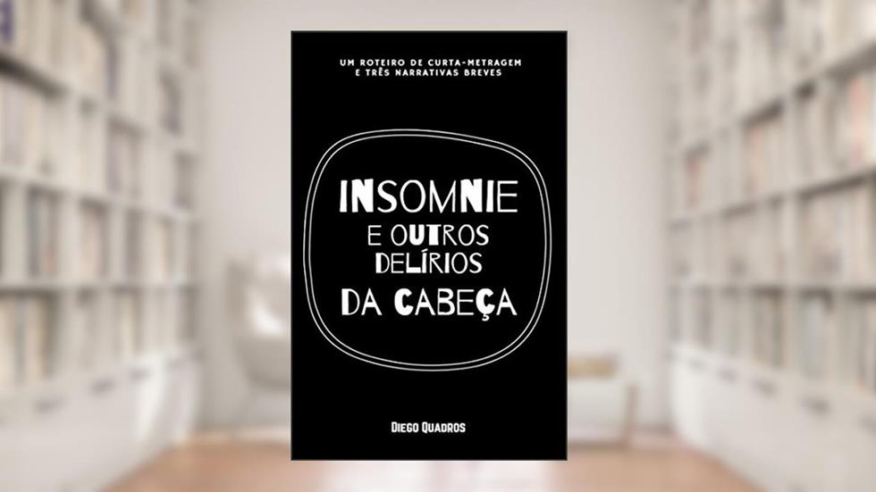 Insomnie e outros delírios da cabeça (um roteiro de curta-metragem e três narrativas breves), do autor Diego Quadros