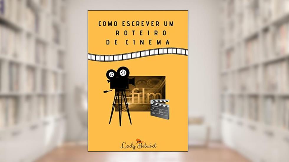 Como escrever um roteiro de cinema: Guia prático, do autor Lady Betwixt