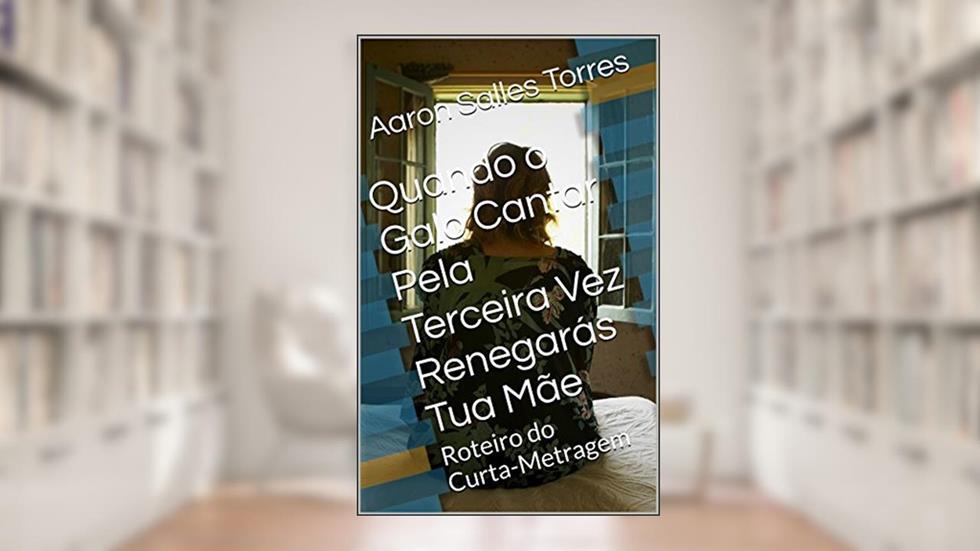 Quando o Galo Cantar Pela Terceira Vez Renegarás Tua Mãe: Roteiro do Curta-Metragem, do autor Aaron Salles Torres