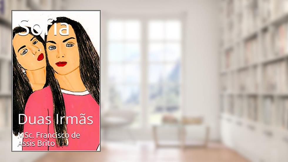 Sofia: Duas Irmãs, do autor MSc. Francisco de Assis Brito