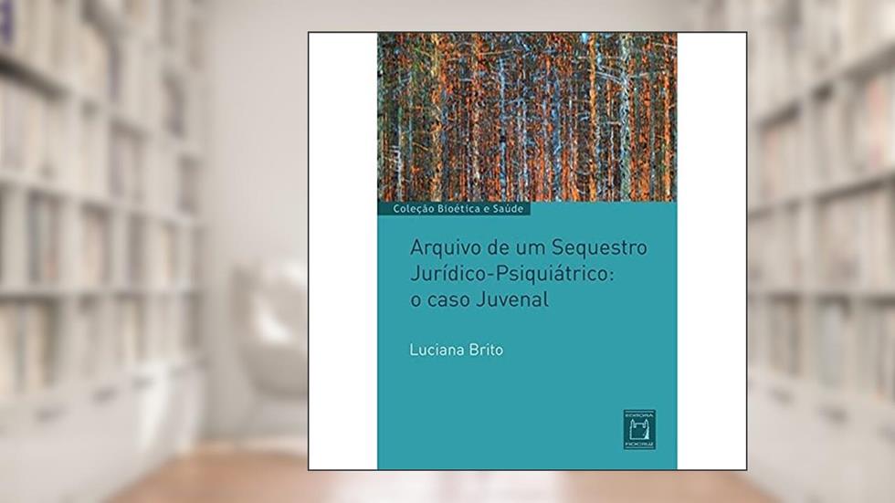 Arquivo de um sequestro jurídico-psiquiátrico: o caso Juvenal, do autor Luciana Brito