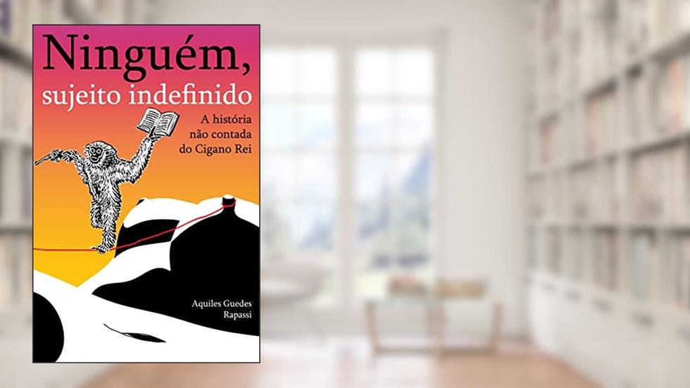 Ninguém, Sujeito Indefinido: A história não contada do Cigano Rei, do autor Aquiles Guedes Rapassi