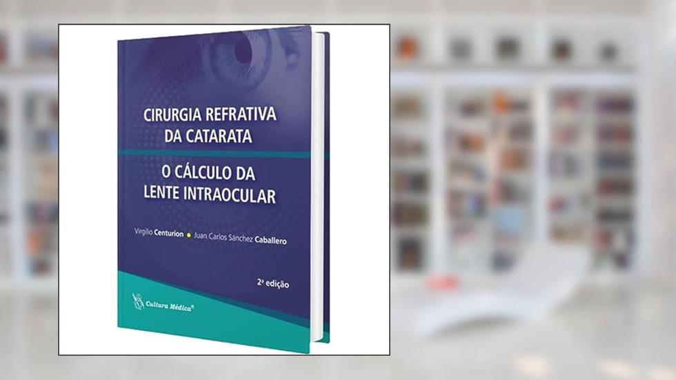 Cirurgia Refrativa da Catarata/O Cálculo da Lente Intraocular, do autor Virgilio CENTURION/Juan Carlos Sánchez CABALLERO