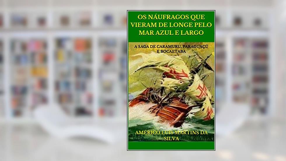OS NÁUFRAGOS QUE VIERAM DE LONGE PELO MAR AZUL E LARGO: A SAGA DE CARAMURU, PARAGUAÇÚ E BOCAETABA, do autor Américo Luís Martins da Silva