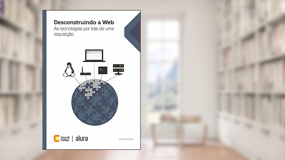 Desconstruindo a Web: As tecnologias por trás de uma requisição, do autor Willian Molinari