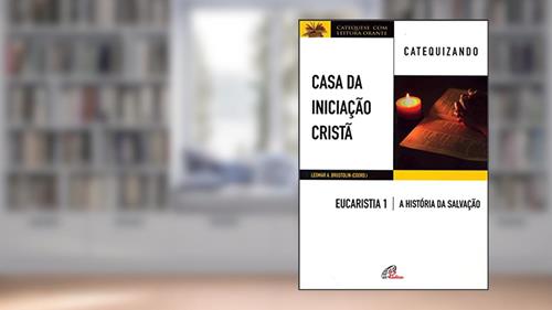 Capa de Casa da Iniciação Cristã: Eucaristia 1 - Catequizando: A história da salvação, do autor Leomar A. Brustolin