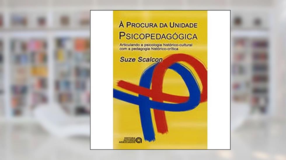 À Procura da Unidade Psicopedagógica. Articulando a Psicologia Histórico-Cultural com a Pedagogia Histórico-crítica, do autor Suze Scalcon