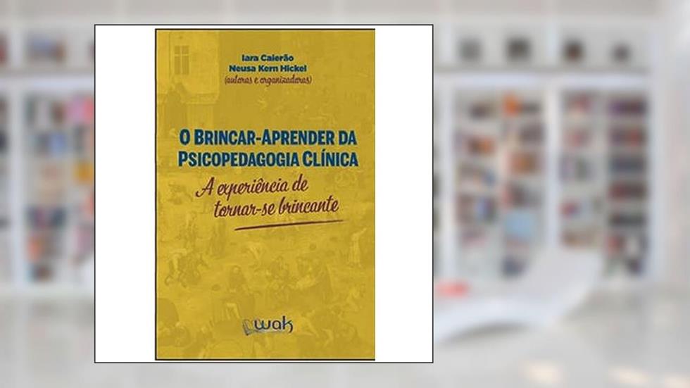 O Brincar-Aprender da Psicopedagogia Clínica - A experiência de se tornar-se brincante, do autor Iara Caieirão e Neusa Kern Hickel