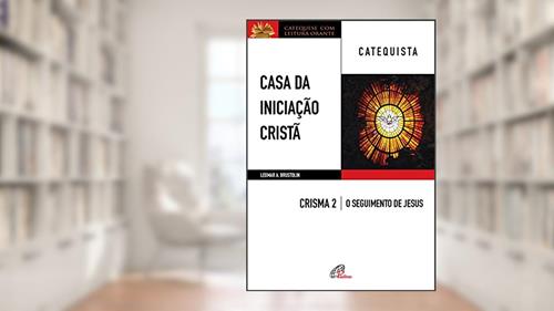 Capa de Casa da Iniciação Cristã: Crisma 2 - Catequista, do autor Leomar A. Brustolin