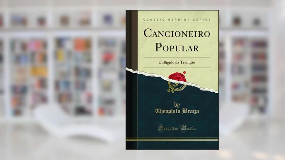 Cancioneiro Popular: Colligido da Tradição (Classic Reprint), do autor Theophilo Braga