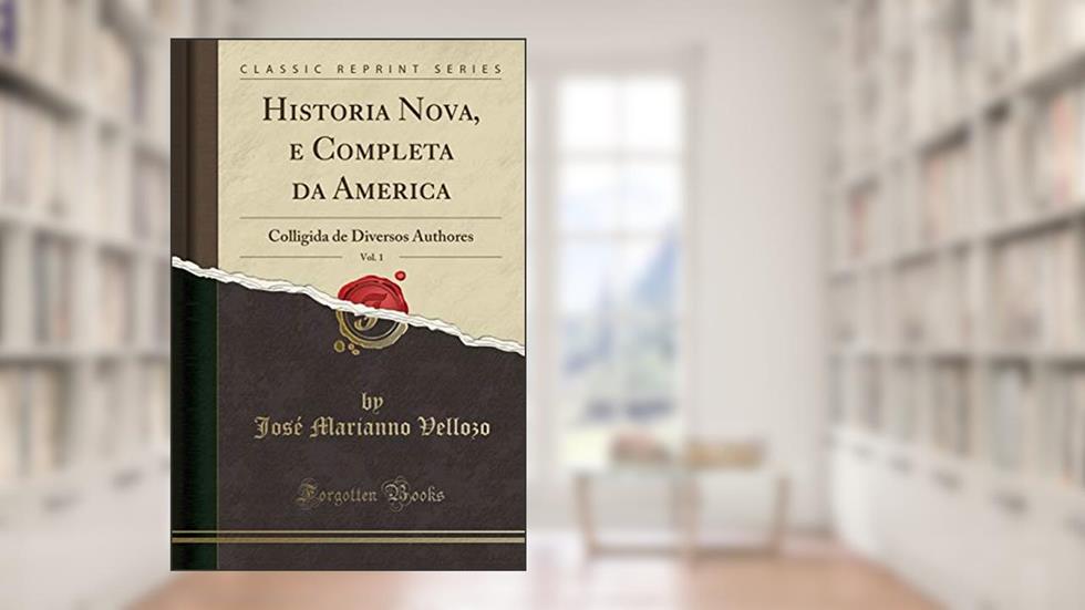 Historia Nova, e Completa da America, Vol. 1: Colligida de Diversos Authores (Classic Reprint), do autor José Marianno Vellozo