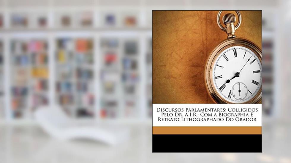 Discursos Parlamentares: Colligidos Pelo Dr. A.I.R.; Com a Biographia E Retrato Lithographado Do Orador, do autor Gabriel José Rodrigues Dos Santos