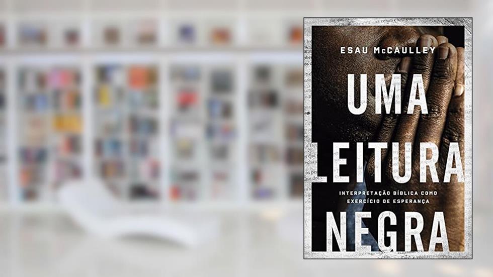 Uma leitura negra: Interpretação bíblica como exercício de esperança, do autor Esau McCaulley; Susana Klassen