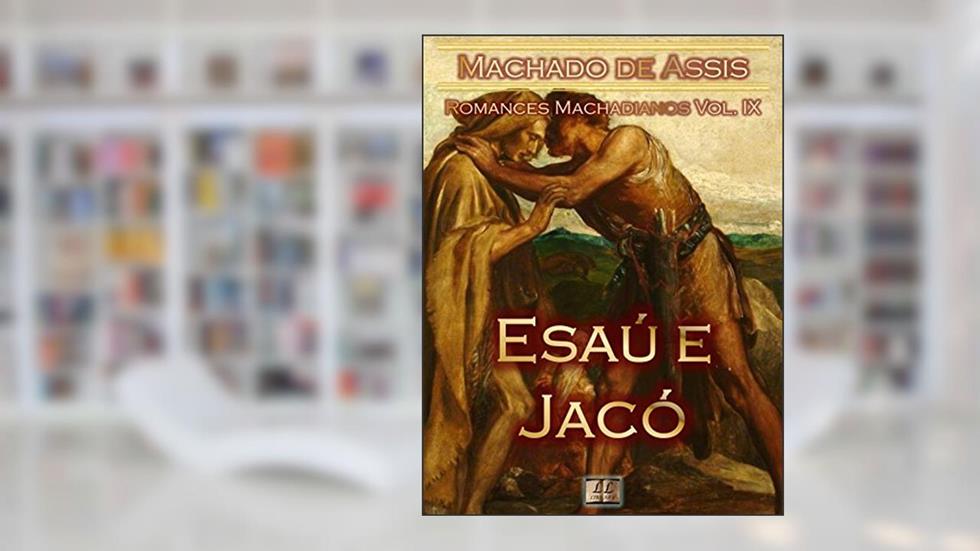 Esaú e Jacó [Ilustrado, Notas, Índice Ativo, Com Biografia, Críticas, Análises, Resumo e Estudos] - Romances Machadianos Vol. IX: Romance, do autor Machado de Assis