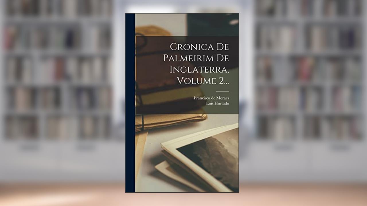Cronica De Palmeirim De Inglaterra, Volume 2..., do autor Francisco De Moraes; Luis Hurtado