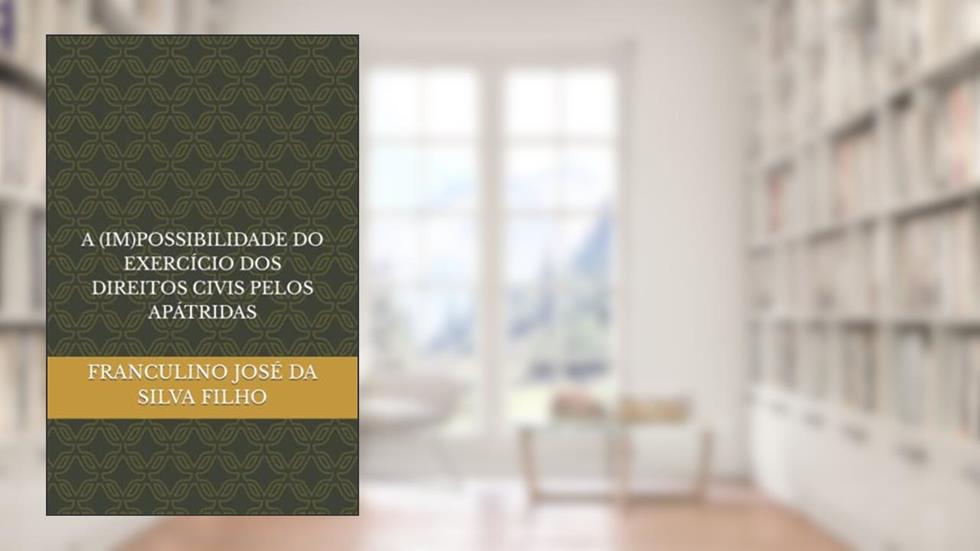A (IM)POSSIBILIDADE DO EXERCÍCIO DOS DIREITOS CIVIS PELOS APÁTRIDAS (Portuguese Edition), do autor FRANCULINO JOSÉ DA SILVA FILHO