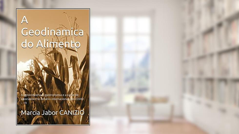 A Geodinamica do Alimento : A agroindustria, a gastronomia e a carne de laboratório no cenário internacional pos COVID - 19, do autor Marcia   Jabor CANIZIO