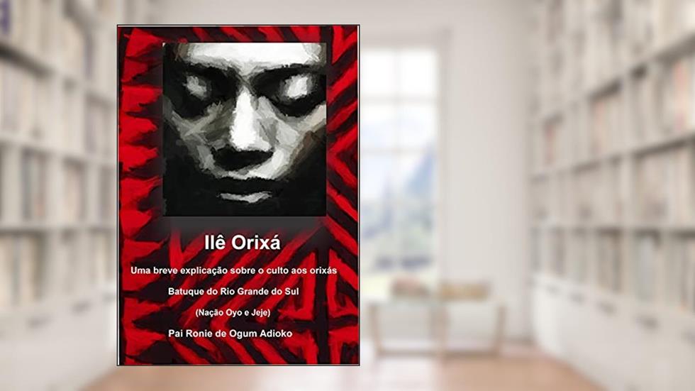 Ilê Orixá - Uma breve explicação sobre o culto aos orixás: Batuque do Rio Grande do Sul, do autor Ronie Ánderson Pereira