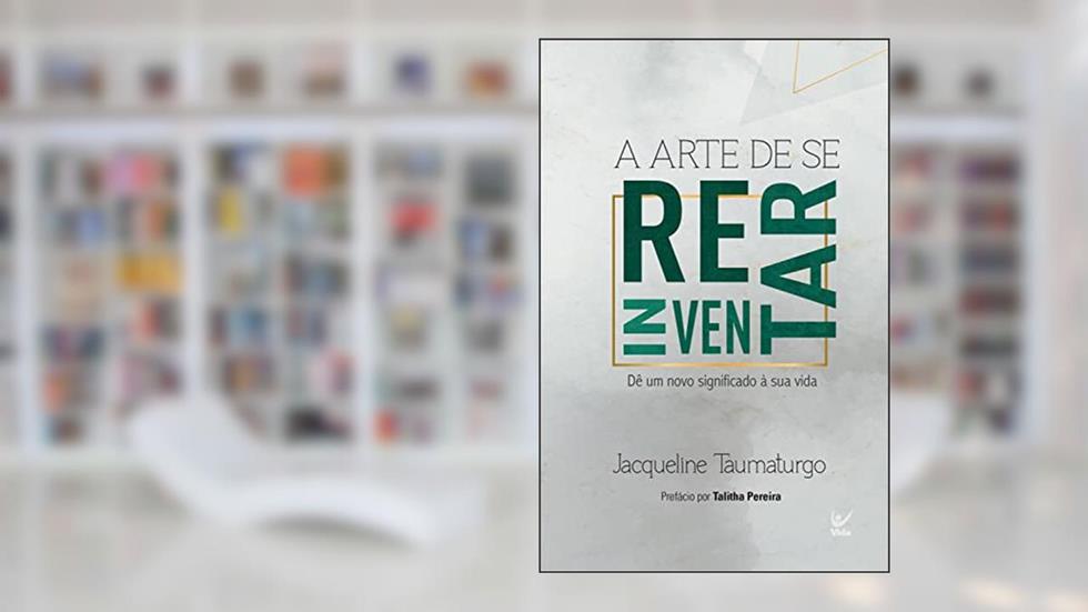 A arte de se reinventar: Dê um novo significado à sua vida, do autor Jacqueline Taumaturgo
