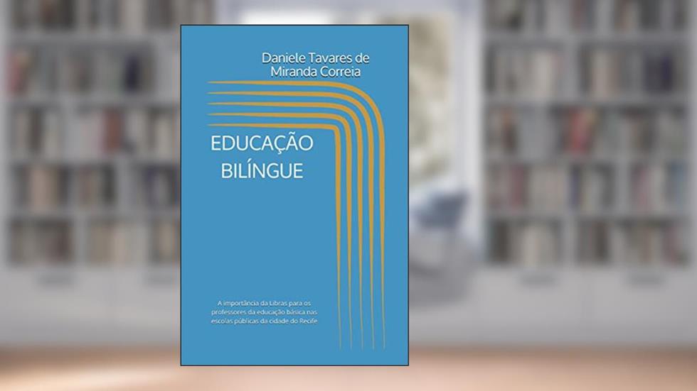 EDUCAÇÃO BILÍNGUE: A importância da Libras para os professores da educação básica nas escolas públicas da cidade do Recife (Portuguese Edition), do autor Dda Daniele   Tavares de Miranda Correia