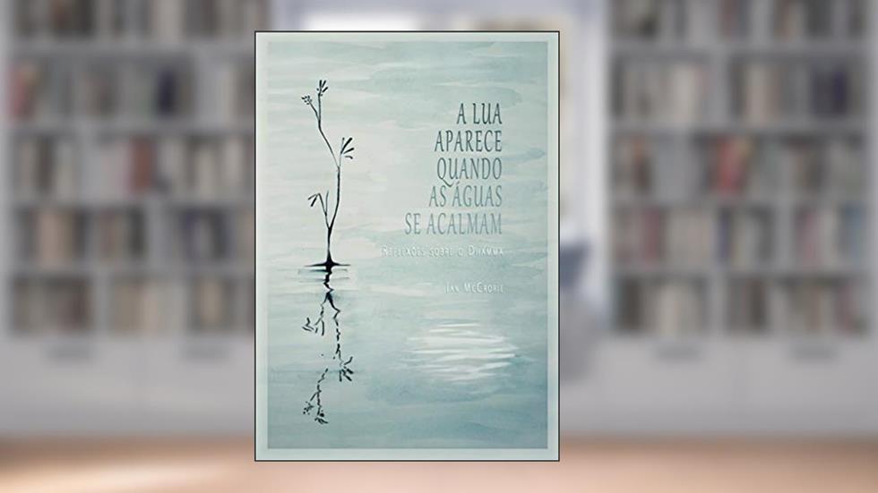 A lua aparece quando as aguas se acalman: Reflexões sobre o Dhamma, do autor Ian McCrorie
