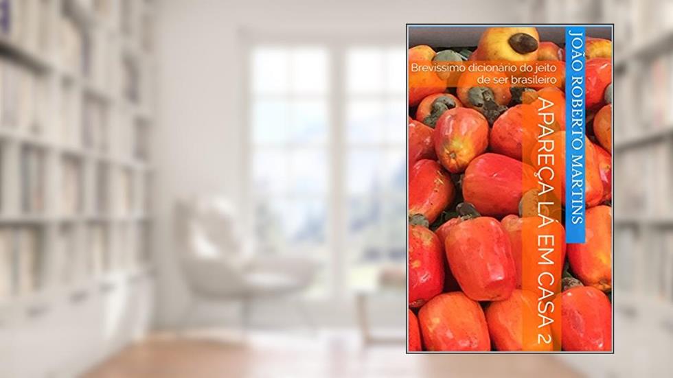 Apareça lá em casa 2: Brevíssimo dicionário do jeito de ser brasileiro, do autor João Roberto Martins