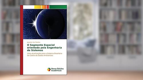 Capa de O Segmento Espacial orientado pela Engenharia de Sistemas: Uma atualização para o Sistema Brasileiro de Coleta de Dados Ambientais, do autor Vaz Maiolino Jaqueline