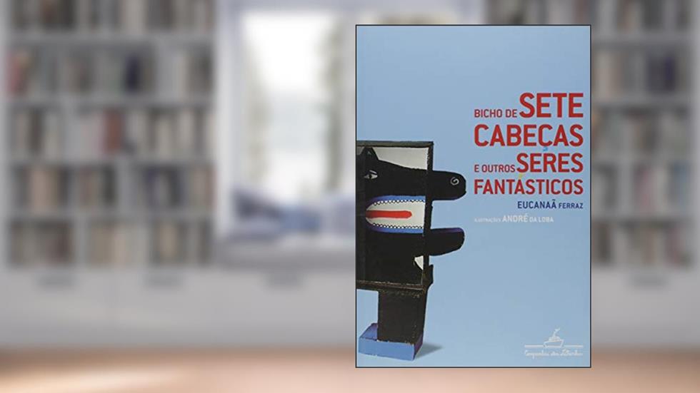 Bicho de sete cabeças e outros seres fantásticos, do autor Eucanaã Ferraz