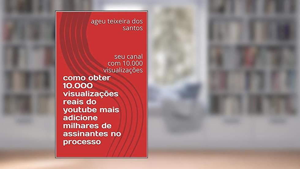 como obter 10.000 visualizações reais do youtube mais adicione milhares de assinantes no processo: seu canal com 10.000 visualizações, do autor ageu teixeira dos santos