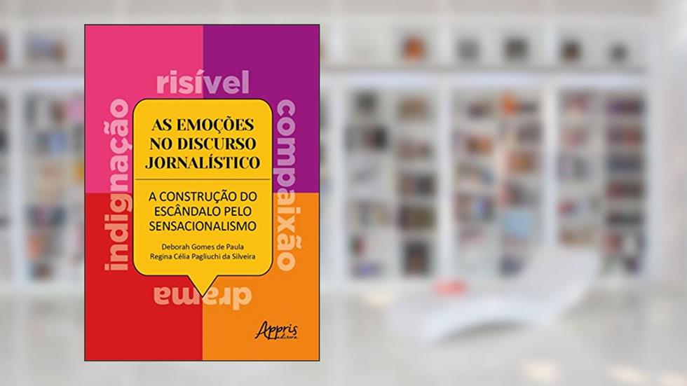 As Emoções no Discurso Jornalístico: A Construção do Escândalo pelo Sensacionalismo, do autor Deborah Gomes de Paula; Regina Célia Pagliuchi da Silveira