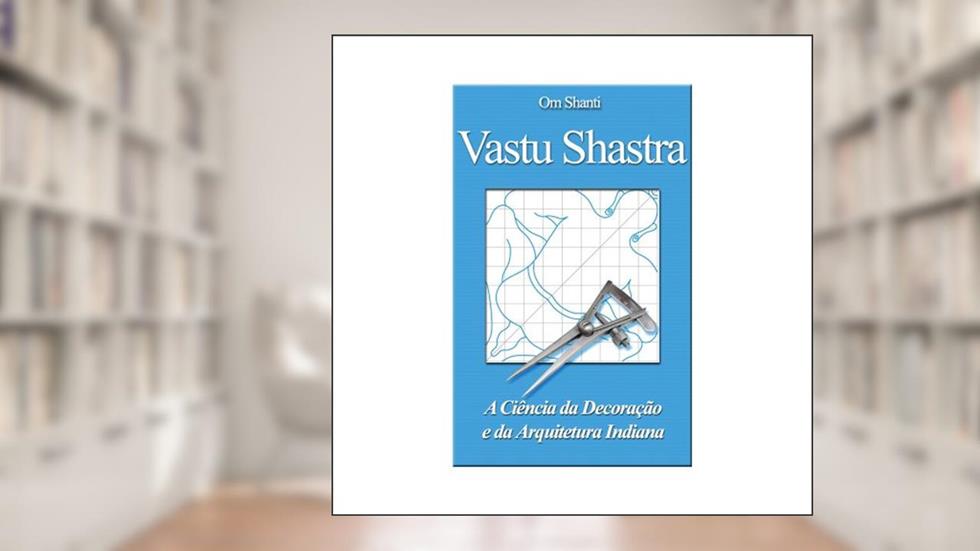Vastu Shastra - A Ciencia da Decoracao e da Arquitetura Indiana, do autor Om Shanti