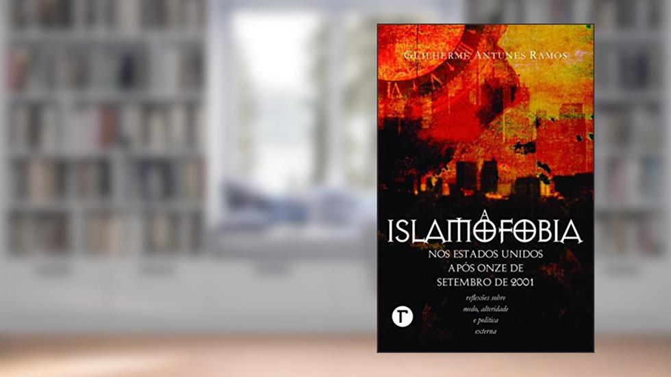 A Islamofobia nos Estados Unidos Após Onze de Setembro de 2001: Reflexões Sobre Medo, Alteridade e Política Externa, do autor Guilherme Antunes Ramos