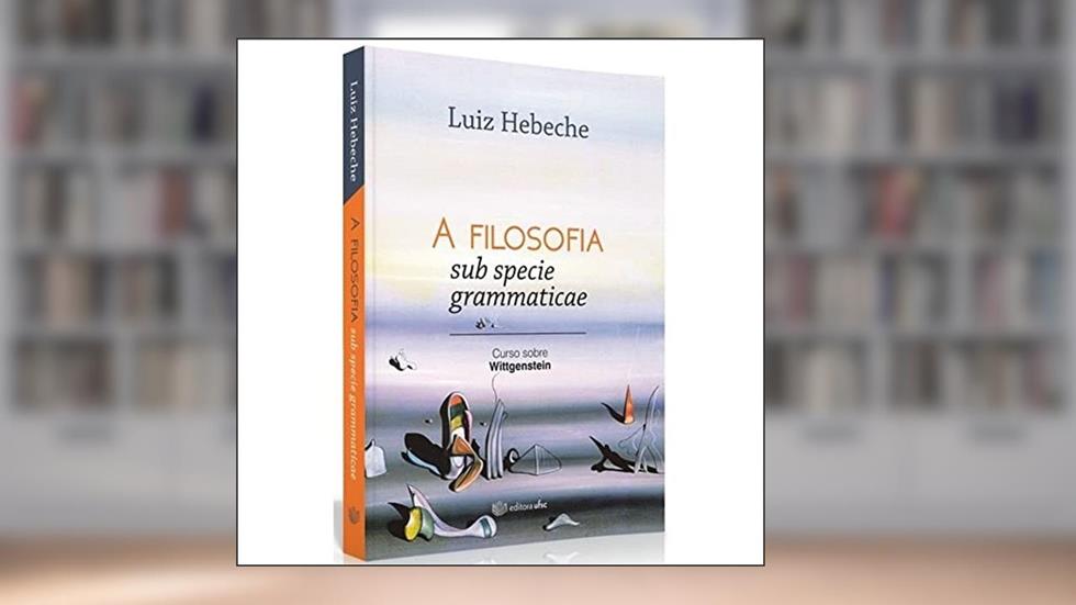 A Filosofia Sub Specie Grammaticae. Curso Sobre Wittgenstein, do autor Luiz Hebeche