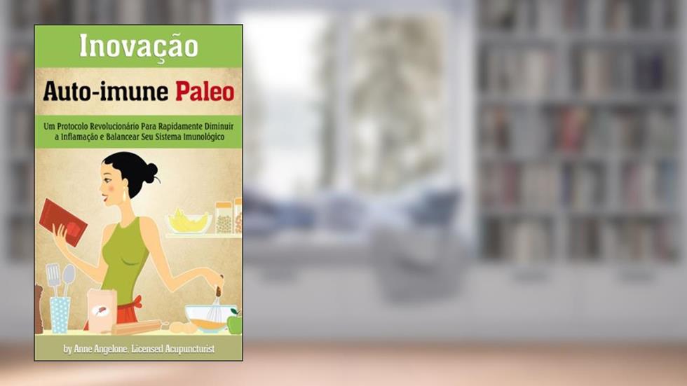 Inovação Auto-Imune Paleo: Um Protocolo Revolucionario Para Rapidamente Diminuir a Inflamacao e Balancear Seu Sistema Imunologico, do autor Anne Angelone