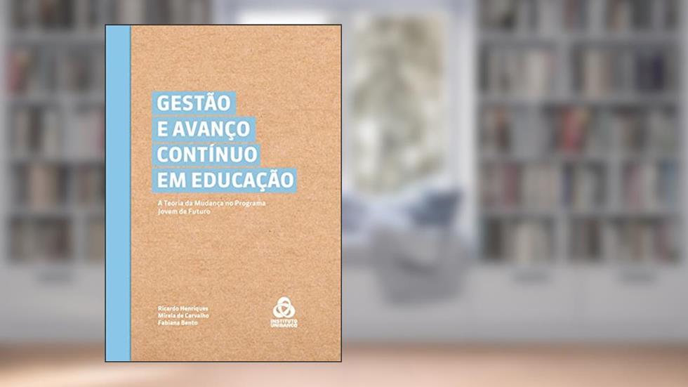 Gestão e Avanço Contínuo em Educação: A Teoria da Mudança no Programa Jovem de Futuro, do autor Ricardo Henriques; Mirela de Carvalho; Fabiana Bento