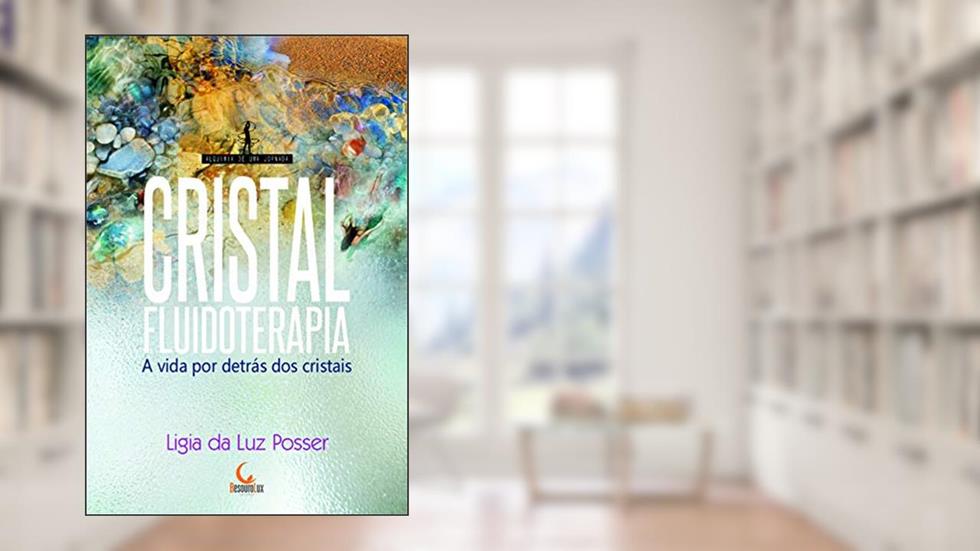 Cristalfluidoterapia: a vida por detrás dos cristais, do autor Ligia Da Luz Posser