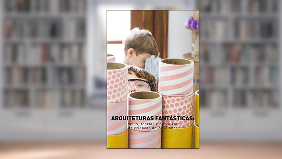 Arquiteturas fantásticas: ideias, teorias e narrativas de crianças de 2 e 3 anos, do autor Viviana Cukier; Josiane Del Corso