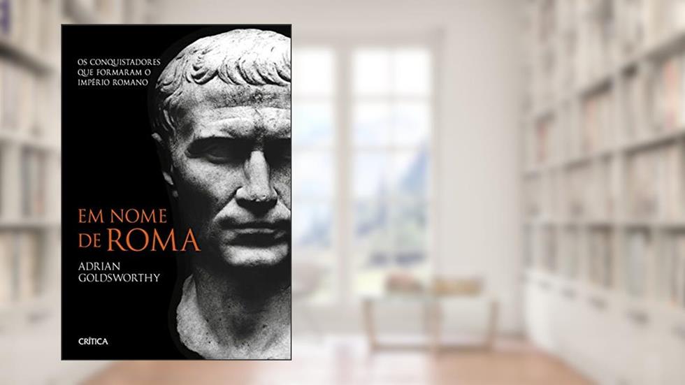 Em nome de Roma: Os conquistadores que formaram o império romano - 2ª Edição, do autor Adrian Goldsworthy